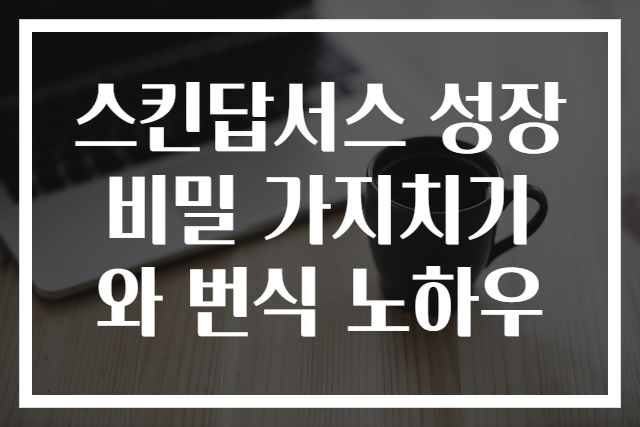 스킨답서스 성장 비밀 가지치기와 번식 노하우