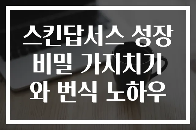 스킨답서스 성장 비밀 가지치기와 번식 노하우