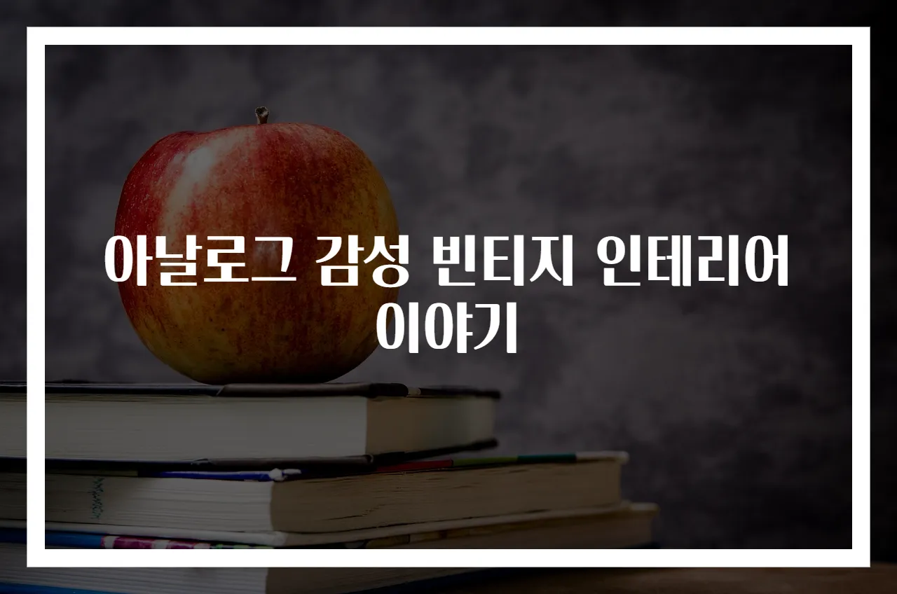 아날로그 감성 빈티지 인테리어 이야기