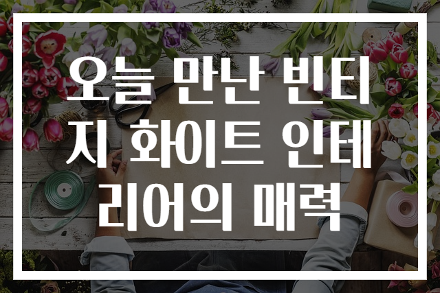 오늘 만난 빈티지 화이트 인테리어의 매력