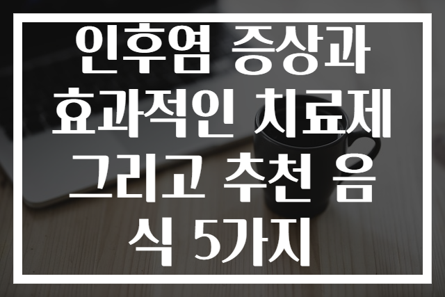인후염 증상과 효과적인 치료제 그리고 추천 음식 5가지