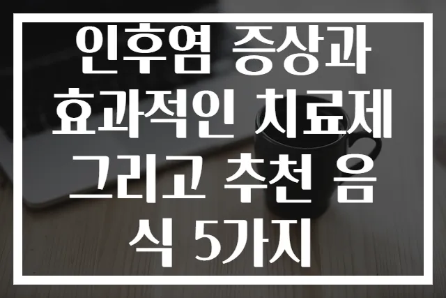 인후염 증상과 효과적인 치료제 그리고 추천 음식 5가지