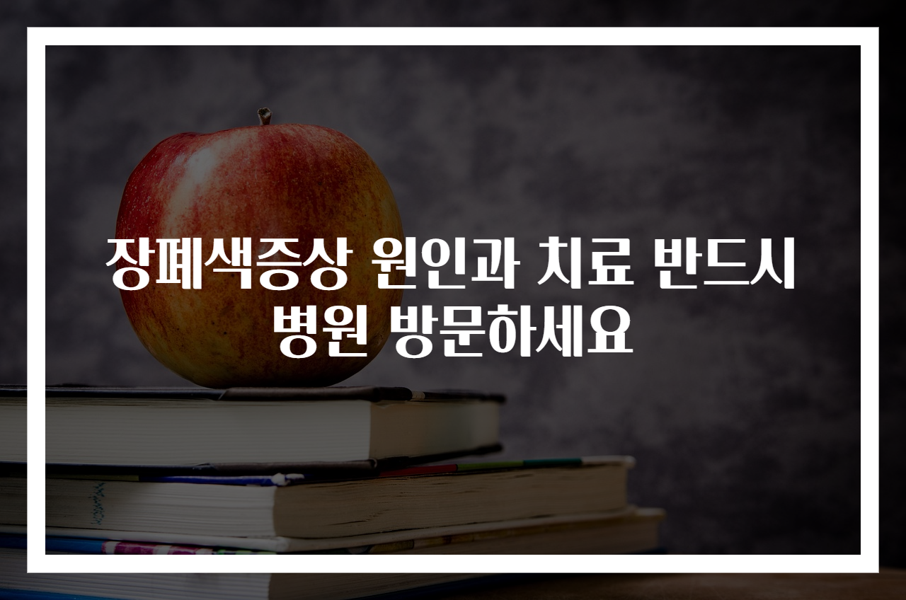장폐색증상 원인과 치료 반드시 병원 방문하세요