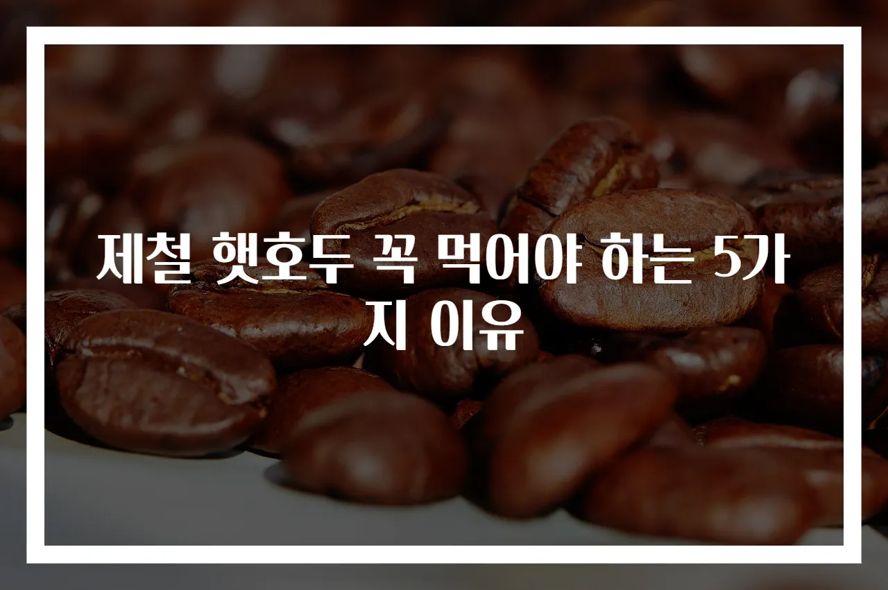 제철 햇호두 꼭 먹어야 하는 5가지 이유
