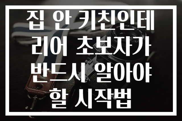 집 안 키친인테리어 초보자가 반드시 알아야 할 시작법
