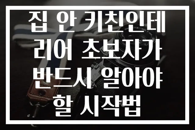 집 안 키친인테리어 초보자가 반드시 알아야 할 시작법