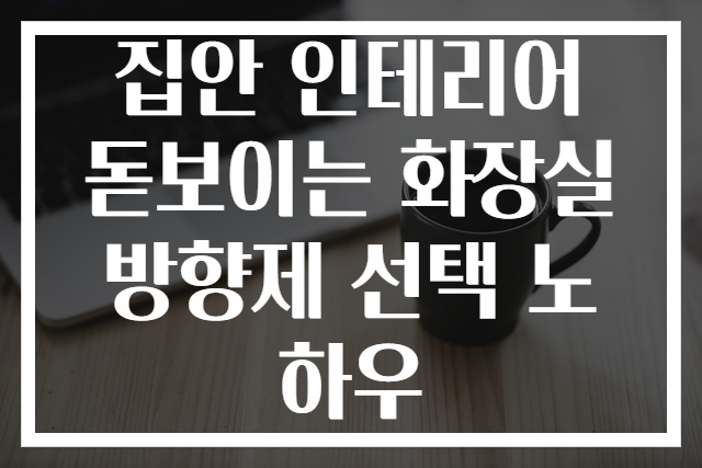 집안 인테리어 돋보이는 화장실 방향제 선택 노하우