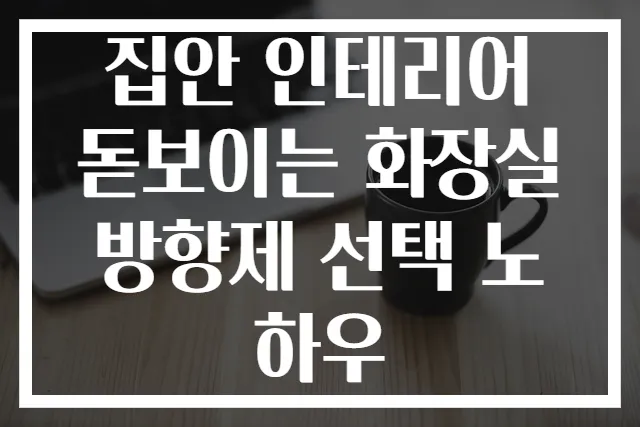 집안 인테리어 돋보이는 화장실 방향제 선택 노하우