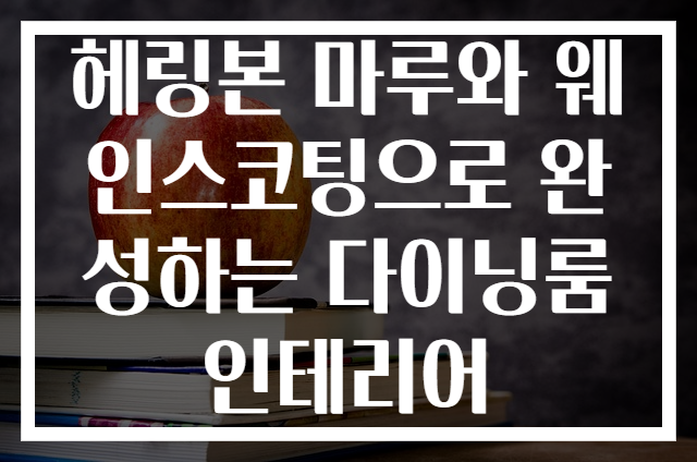 헤링본 마루와 웨인스코팅으로 완성하는 다이닝룸 인테리어