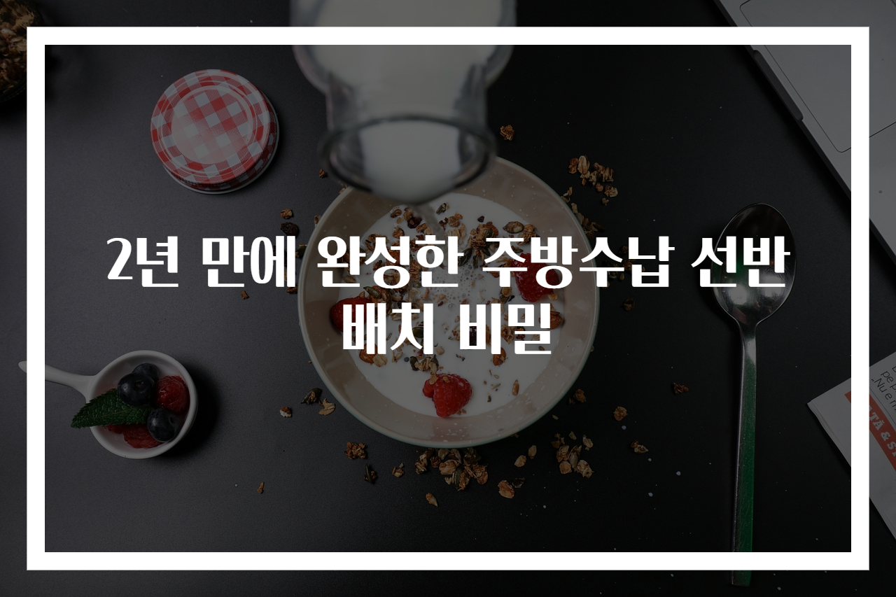 2년 만에 완성한 주방수납 선반배치 비밀
