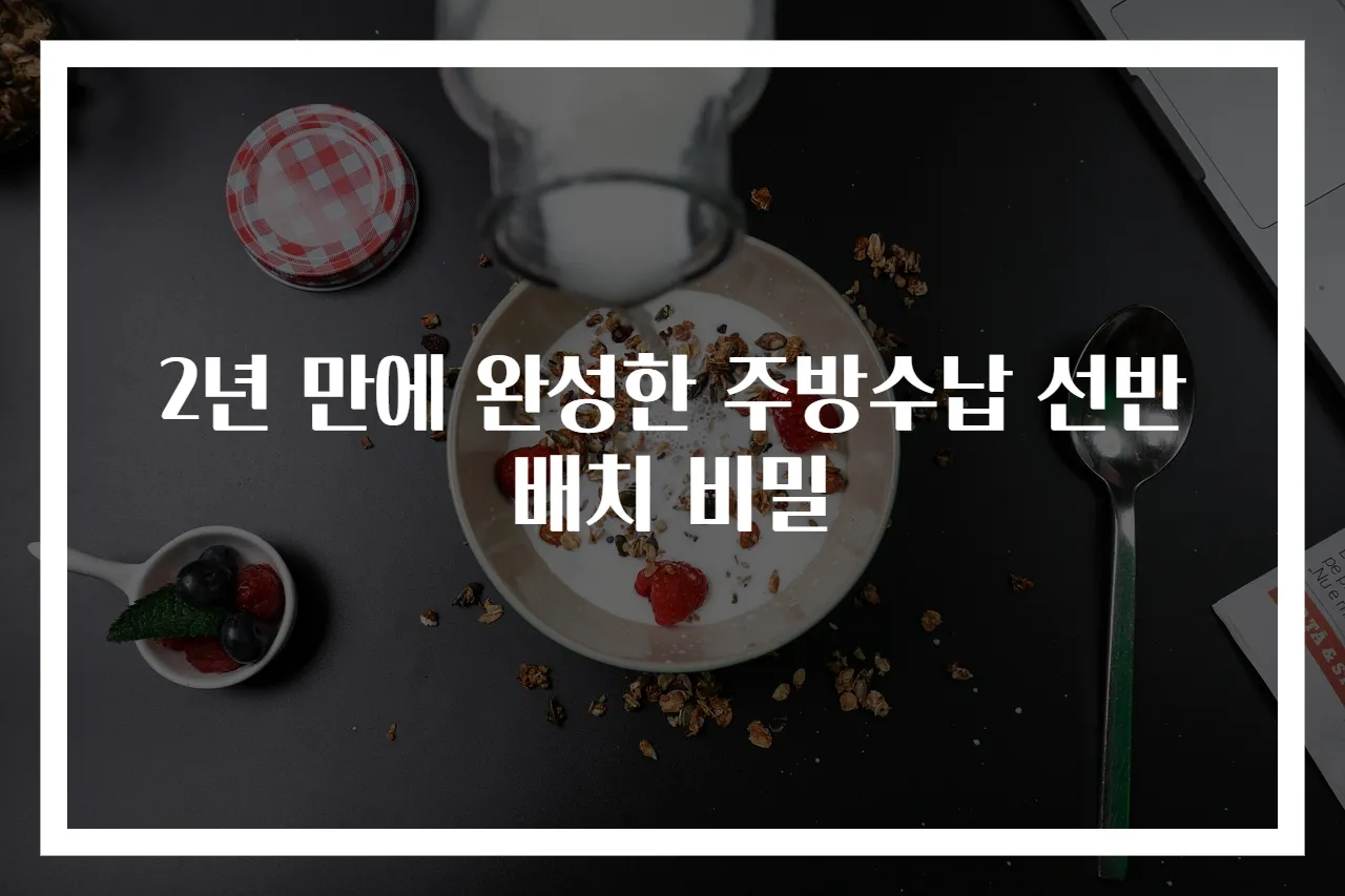 2년 만에 완성한 주방수납 선반배치 비밀