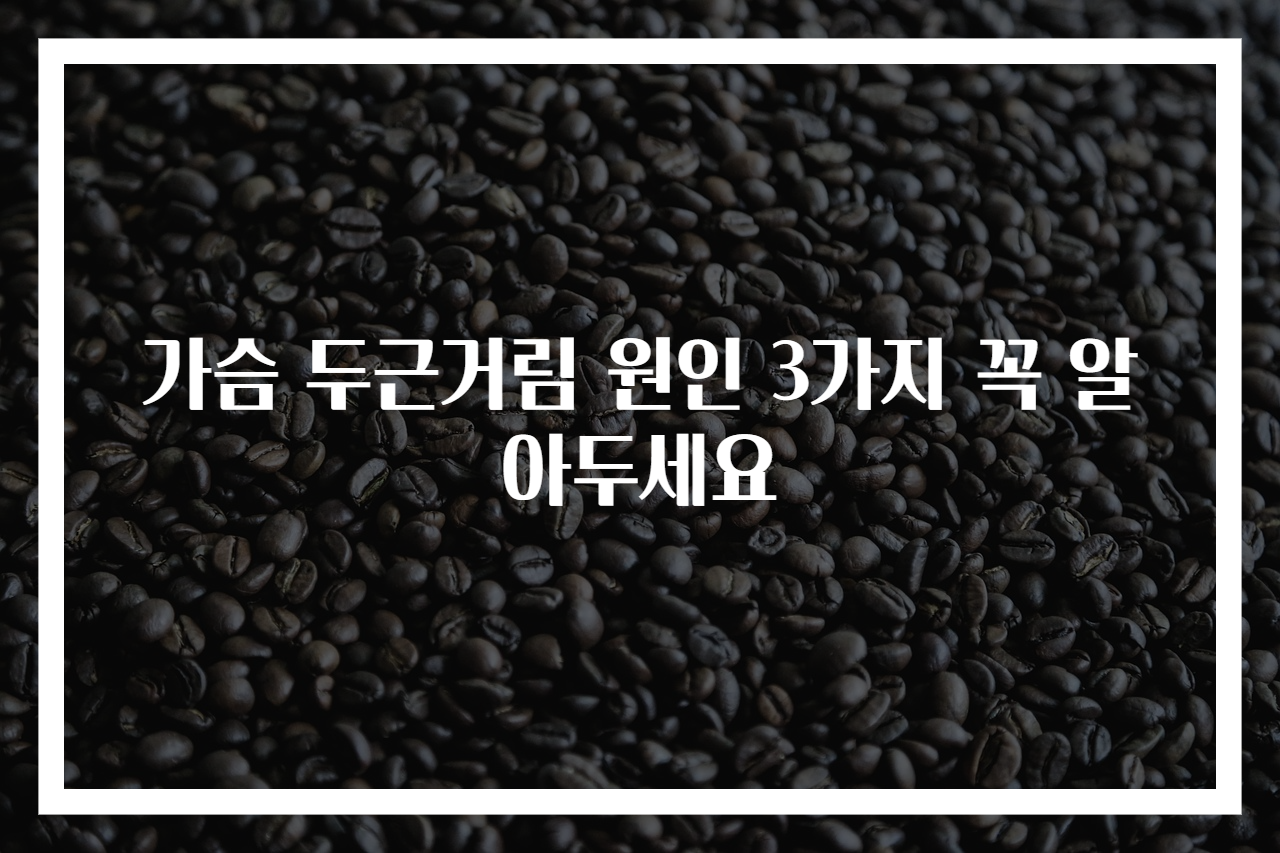 가슴 두근거림 원인 3가지 꼭 알아두세요