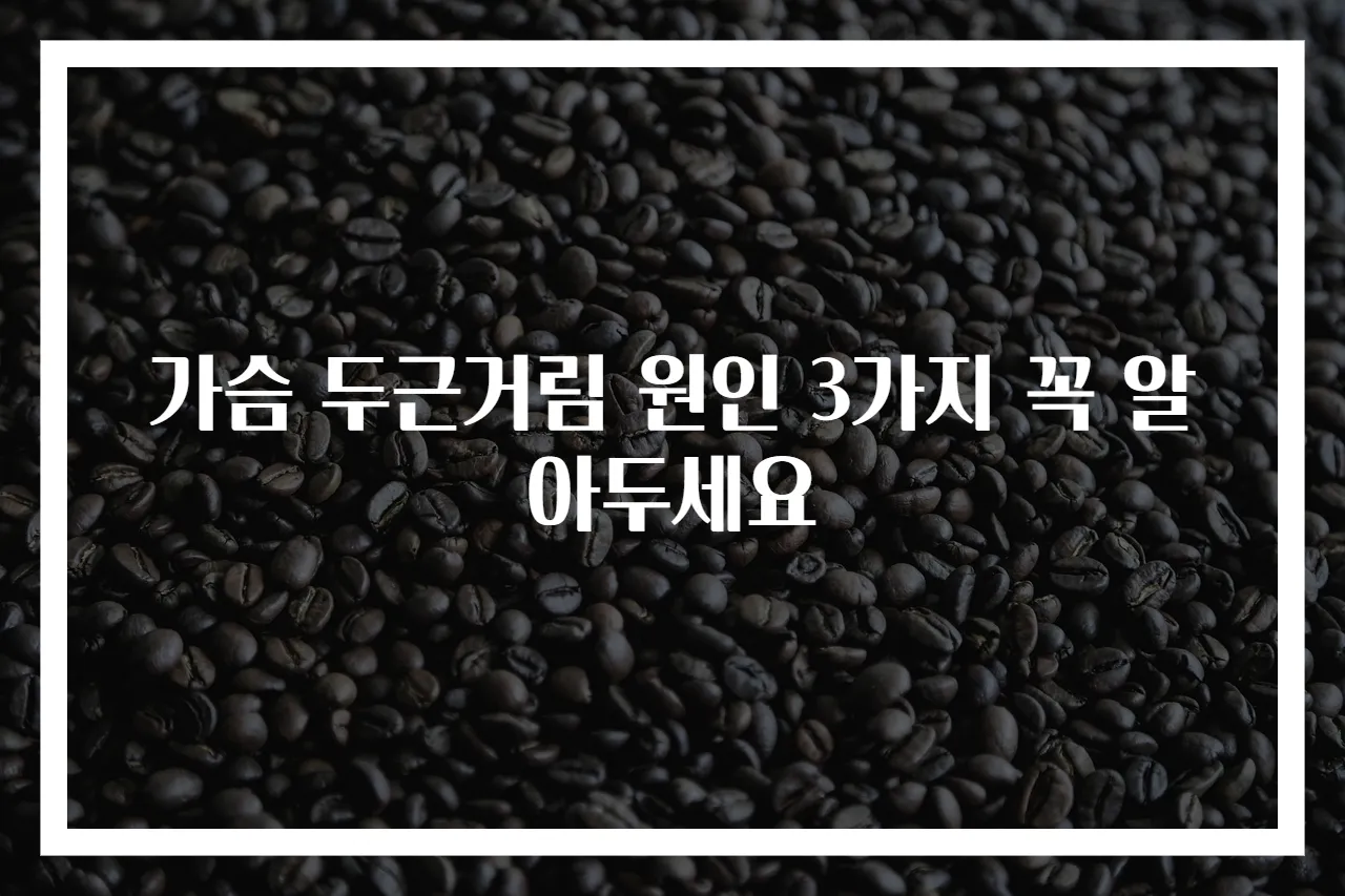 가슴 두근거림 원인 3가지 꼭 알아두세요