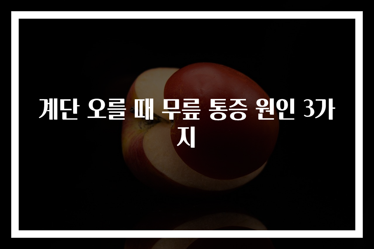 계단 오를 때 무릎 통증 원인 3가지