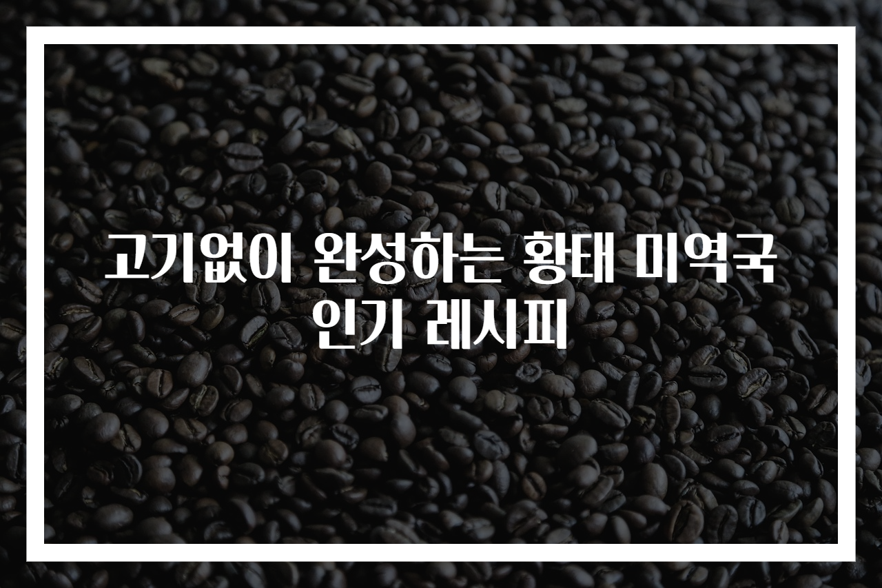 고기없이 완성하는 황태 미역국 인기 레시피