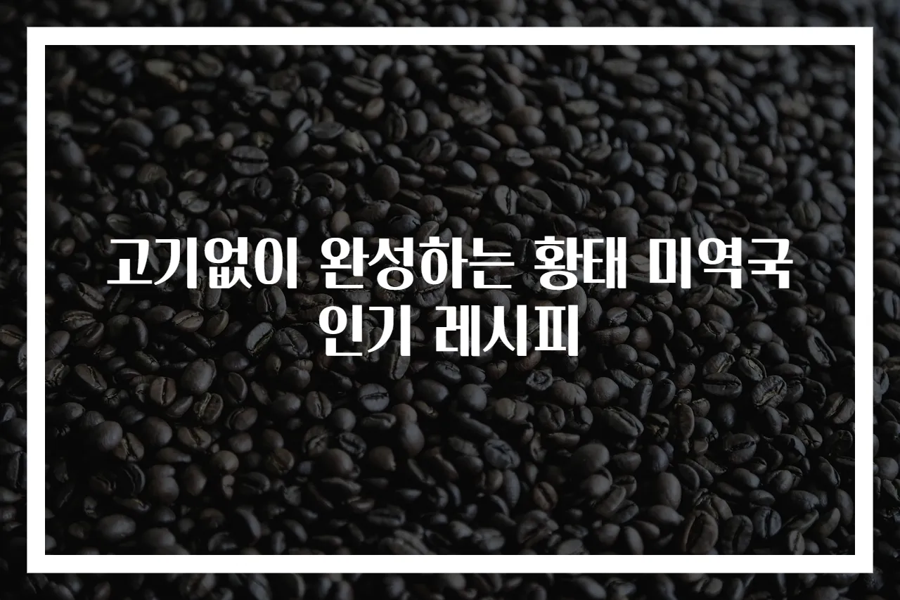 고기없이 완성하는 황태 미역국 인기 레시피