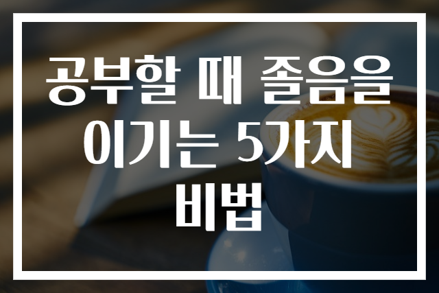 공부할 때 졸음을 이기는 5가지 비법