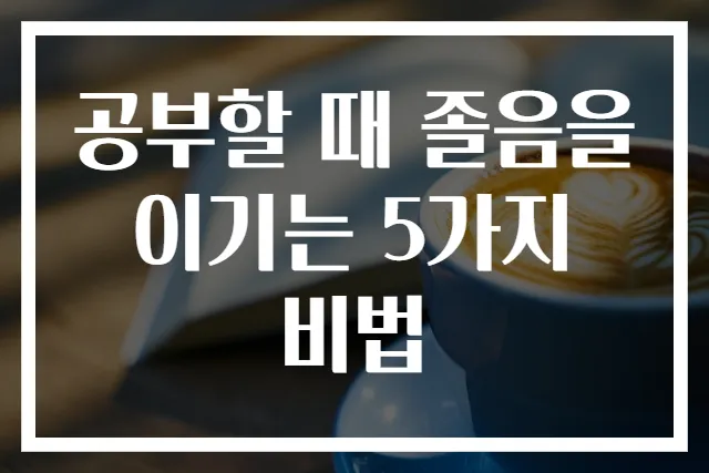 공부할 때 졸음을 이기는 5가지 비법