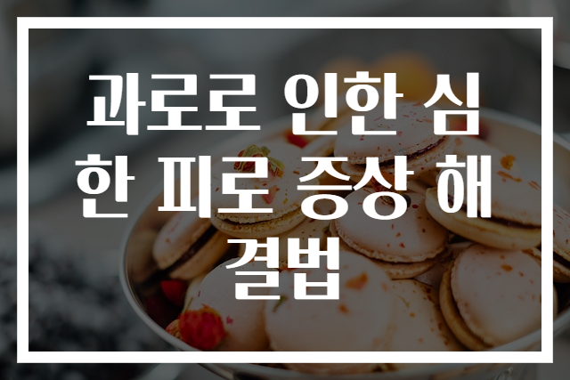 과로로 인한 심한 피로 증상 해결법