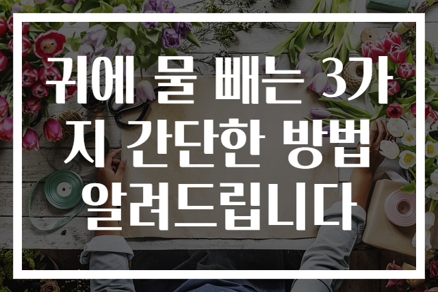 귀에 물 빼는 3가지 간단한 방법 알려드립니다