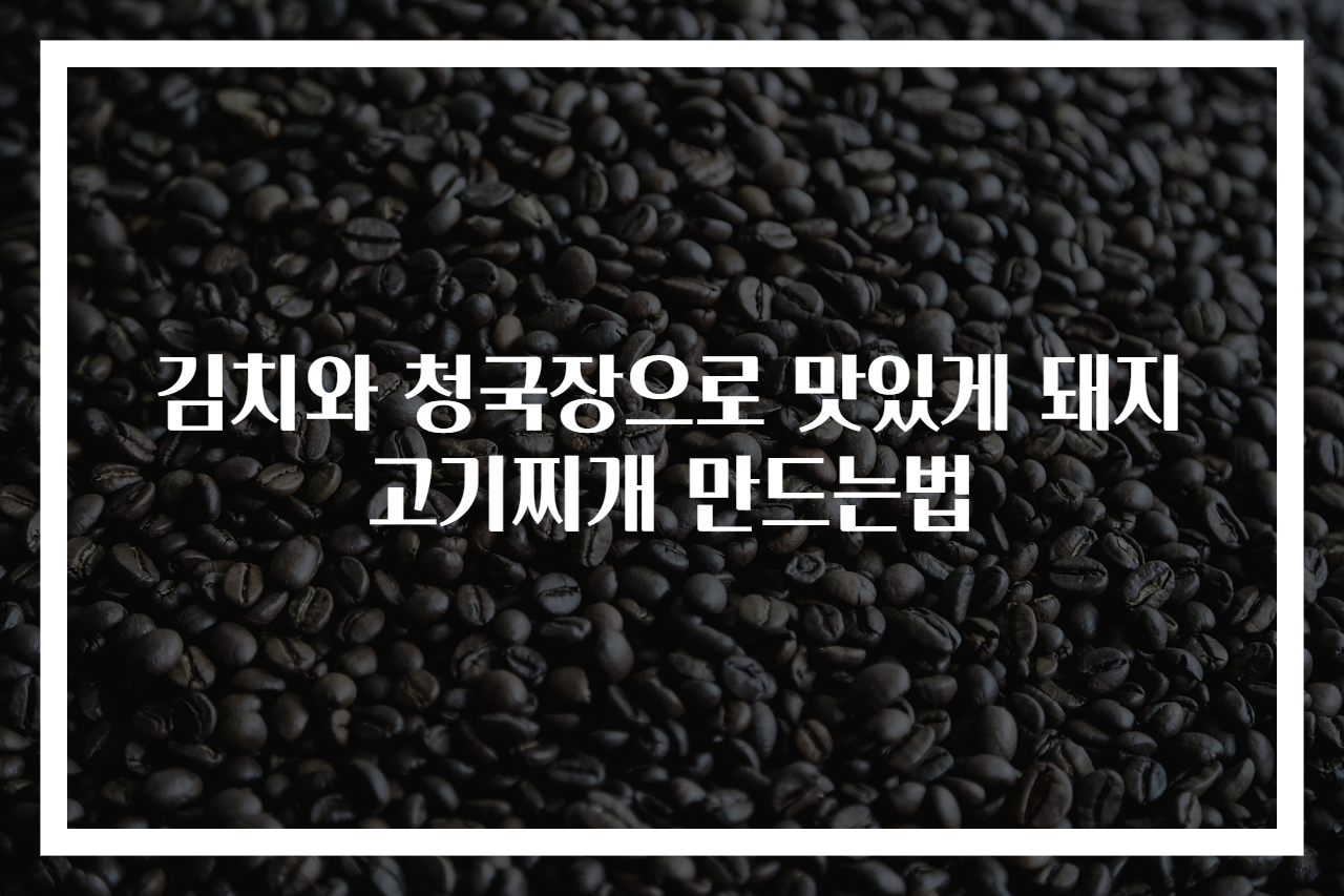 김치와 청국장으로 맛있게 돼지고기찌개 만드는법