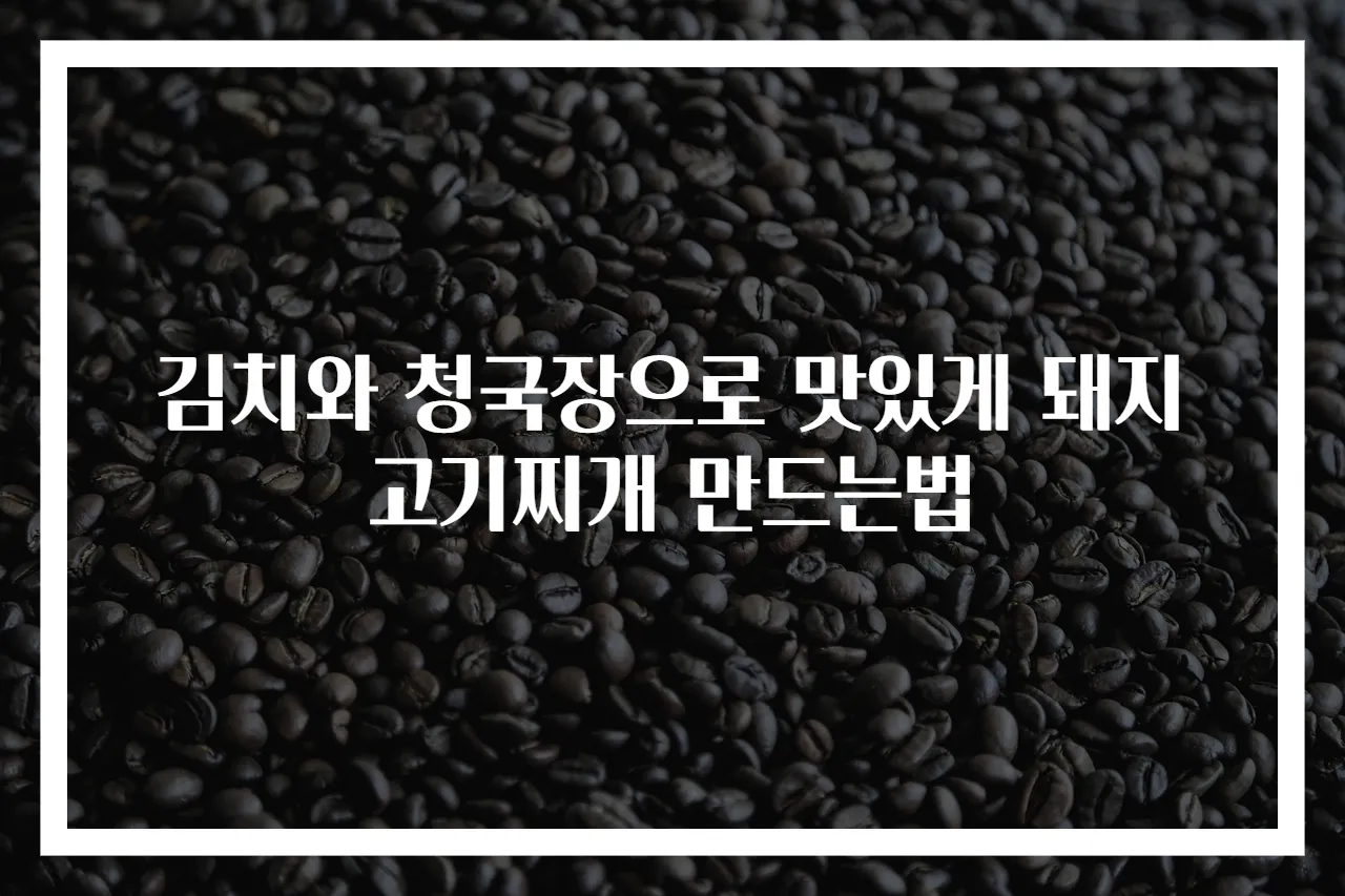 김치와 청국장으로 맛있게 돼지고기찌개 만드는법