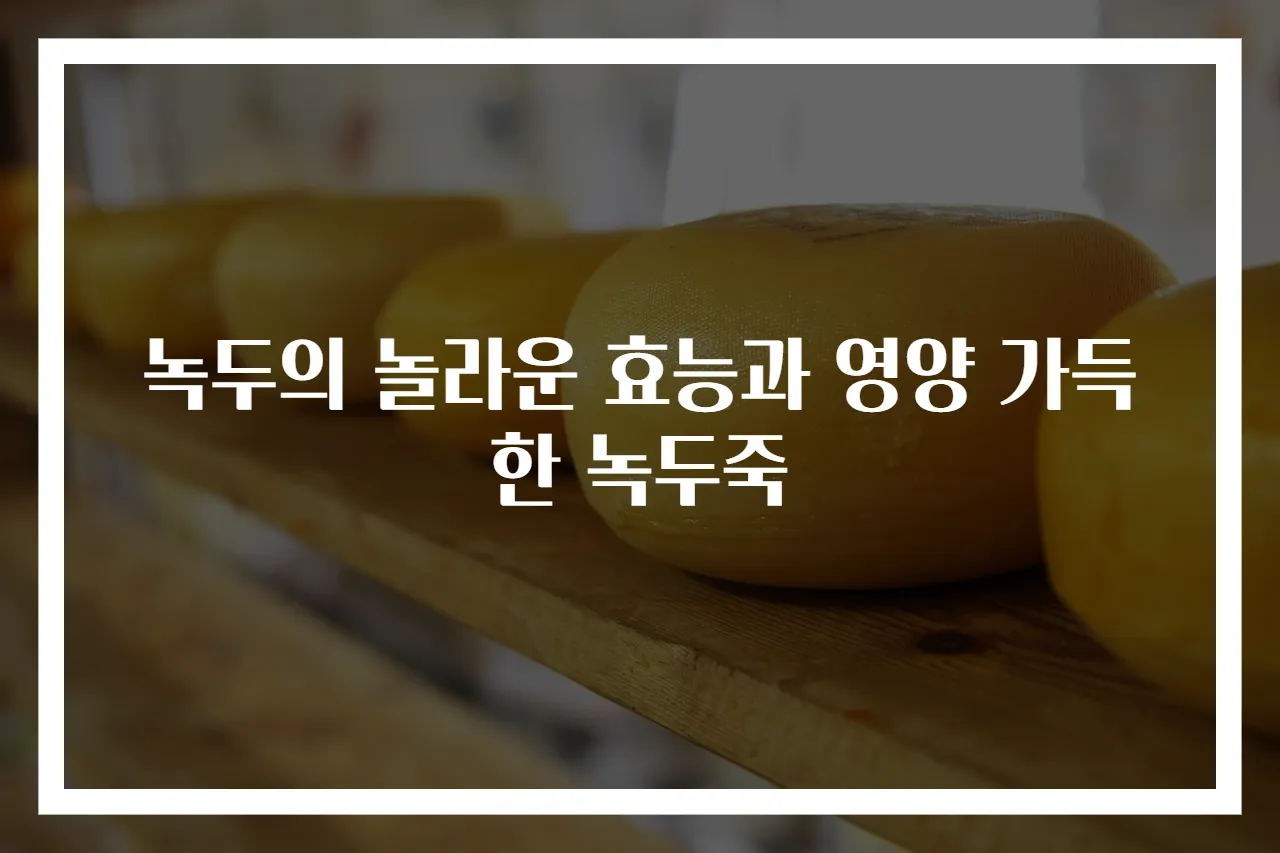 녹두의 놀라운 효능과 영양 가득한 녹두죽
