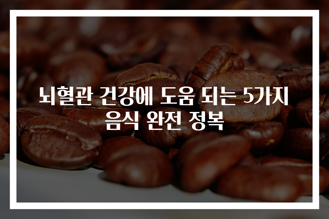 뇌혈관 건강에 도움 되는 5가지 음식 완전 정복