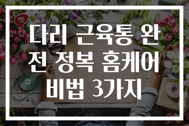 다리 근육통 완전 정복 홈케어 비법 3가지
