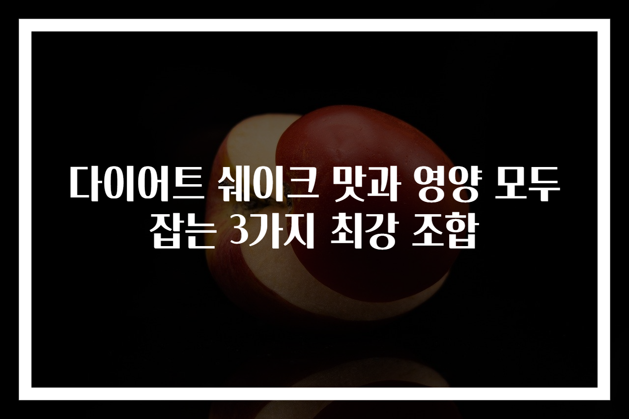 다이어트 쉐이크 맛과 영양 모두 잡는 3가지 최강 조합