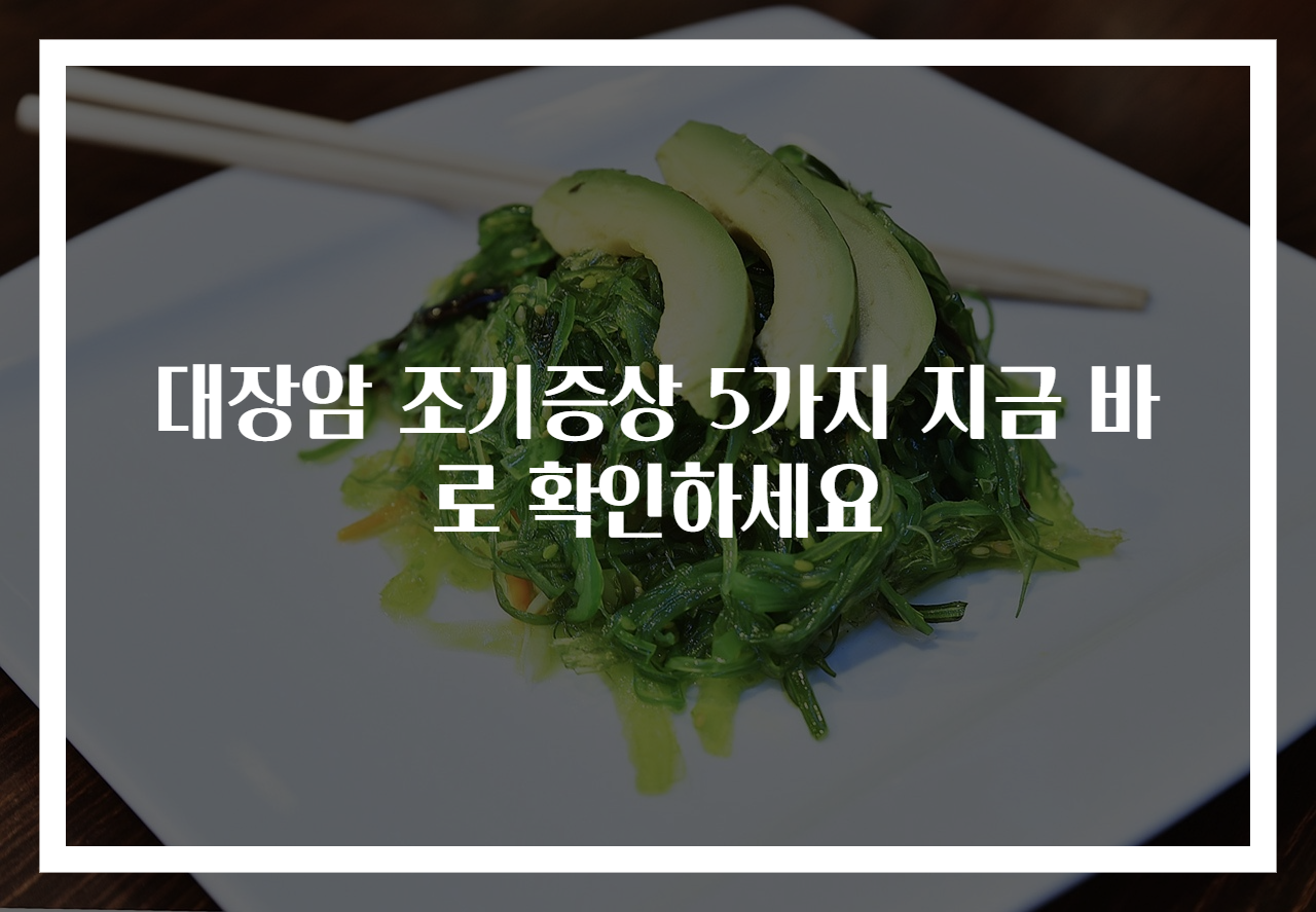 대장암 조기증상 5가지 지금 바로 확인하세요