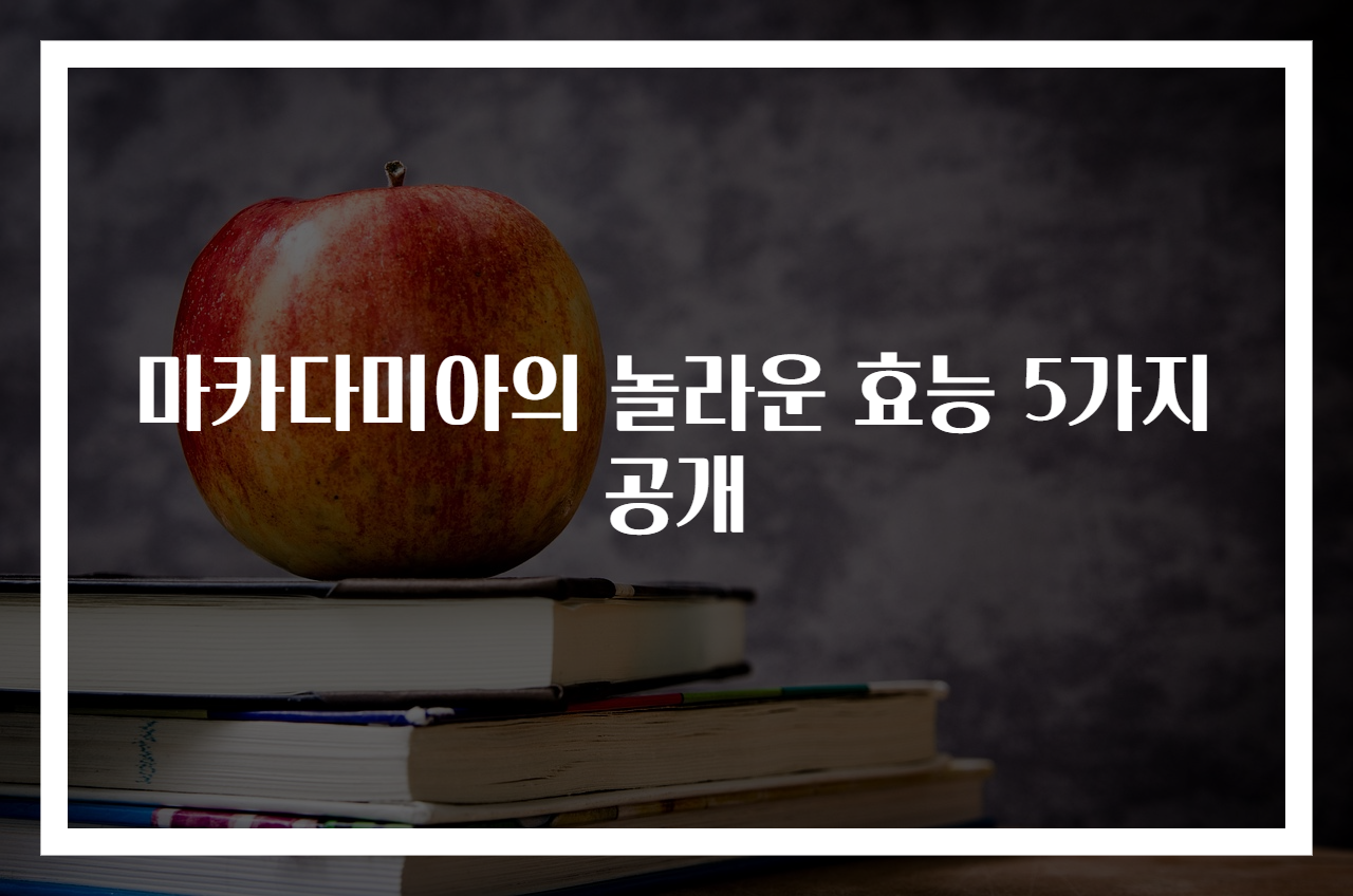 마카다미아의 놀라운 효능 5가지 공개