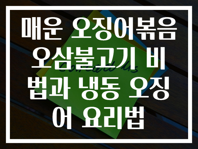 매운 오징어볶음 오삼불고기 비법과 냉동 오징어 요리법
