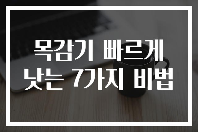 목감기 빠르게 낫는 7가지 비법
