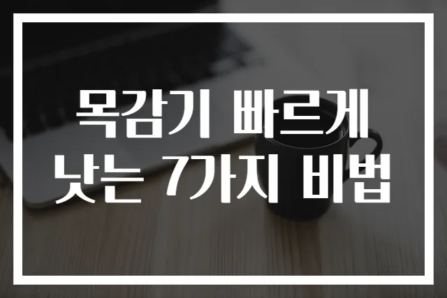 목감기 빠르게 낫는 7가지 비법