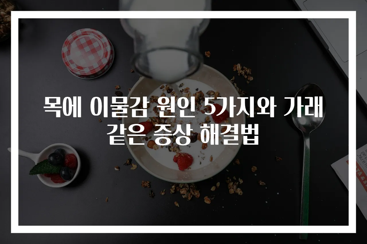 목에 이물감 원인 5가지와 가래 같은 증상 해결법