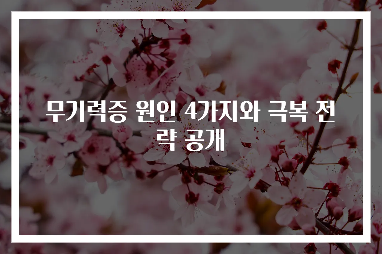 무기력증 원인 4가지와 극복 전략 공개