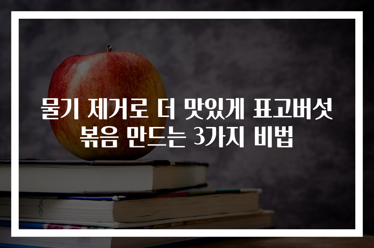 물기 제거로 더 맛있게 표고버섯볶음 만드는 3가지 비법