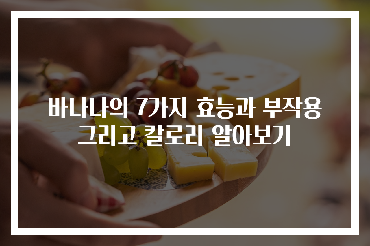 바나나의 7가지 효능과 부작용 그리고 칼로리 알아보기