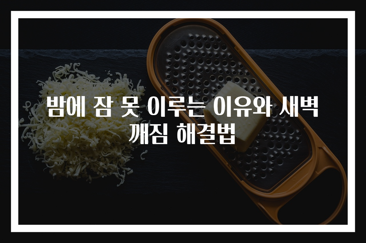 밤에 잠 못 이루는 이유와 새벽 깨짐 해결법