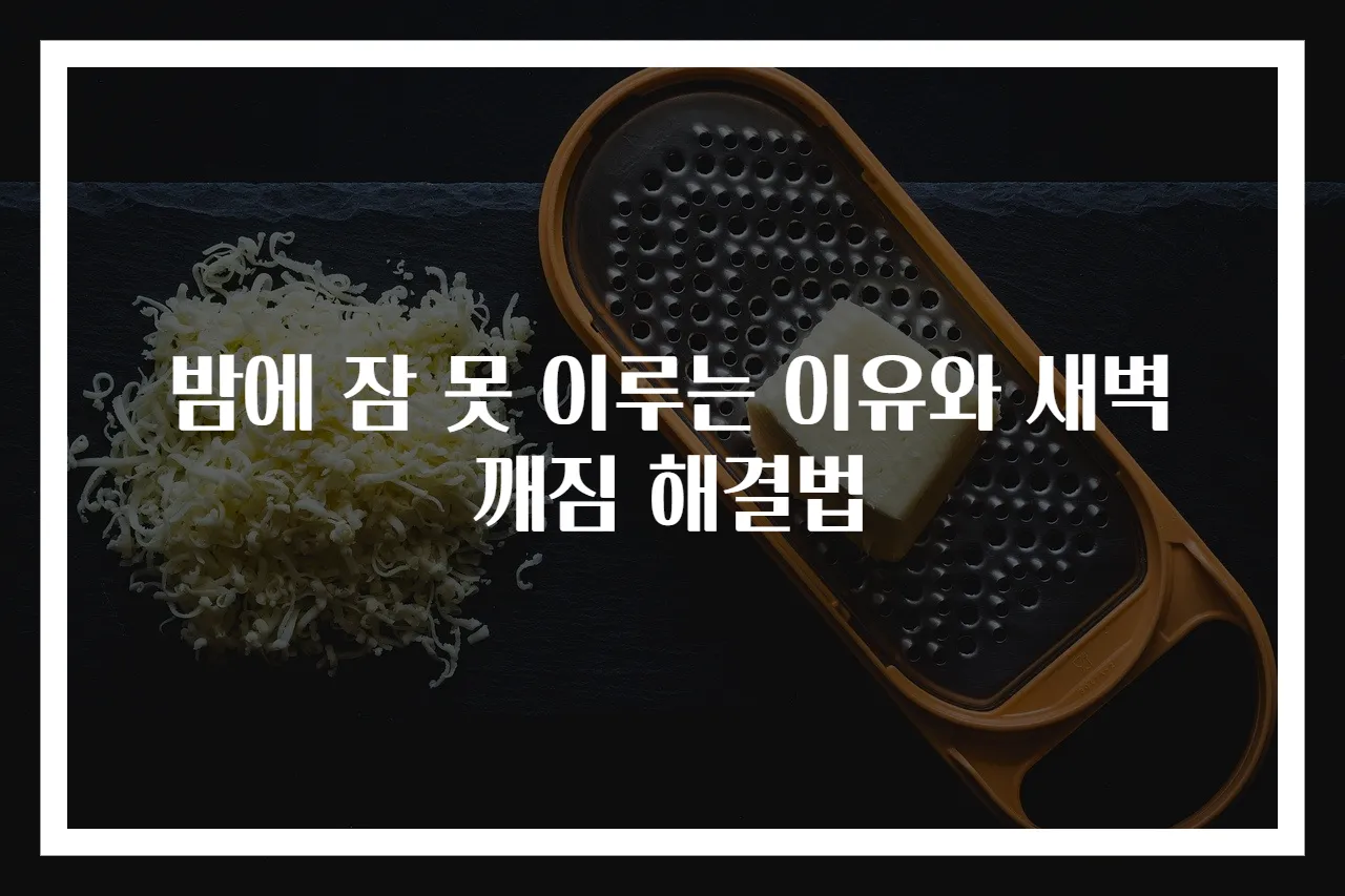 밤에 잠 못 이루는 이유와 새벽 깨짐 해결법