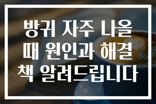 방귀 자주 나올 때 원인과 해결책 알려드립니다