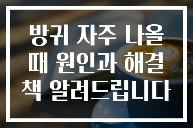 방귀 자주 나올 때 원인과 해결책 알려드립니다