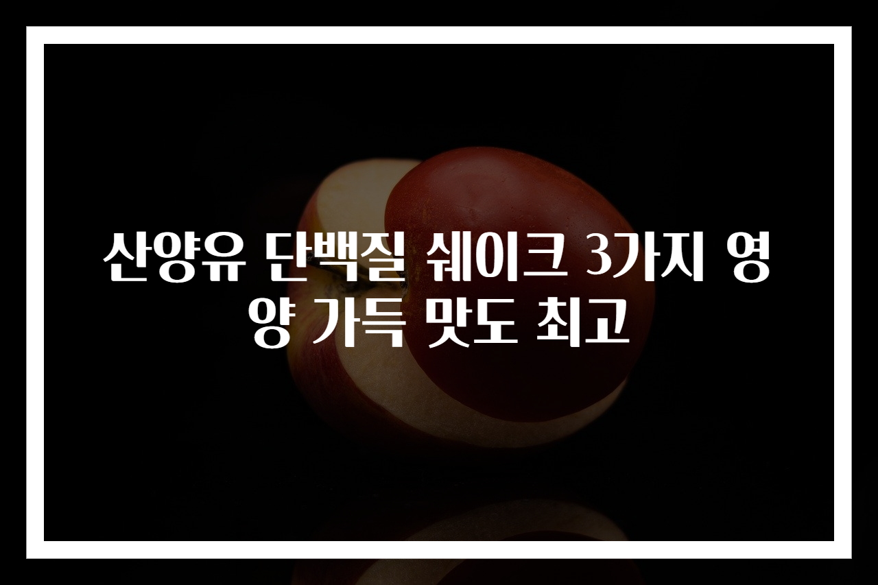 산양유 단백질 쉐이크 3가지 영양 가득 맛도 최고