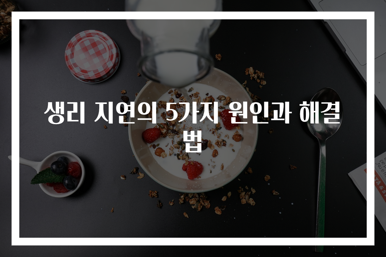 생리 지연의 5가지 원인과 해결법