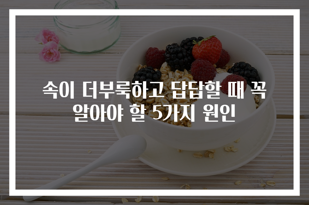 속이 더부룩하고 답답할 때 꼭 알아야 할 5가지 원인