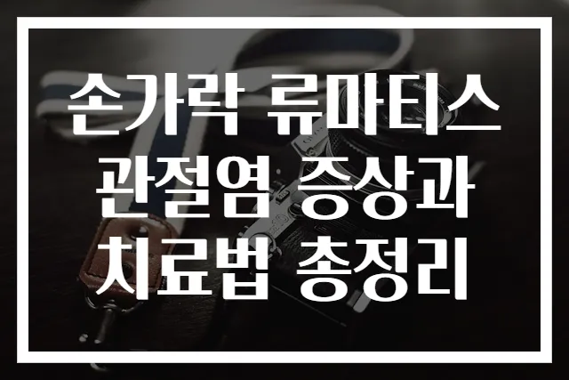 손가락 류마티스 관절염 증상과 치료법 총정리