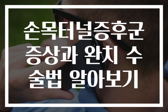 손목터널증후군 증상과 완치 수술법 알아보기
