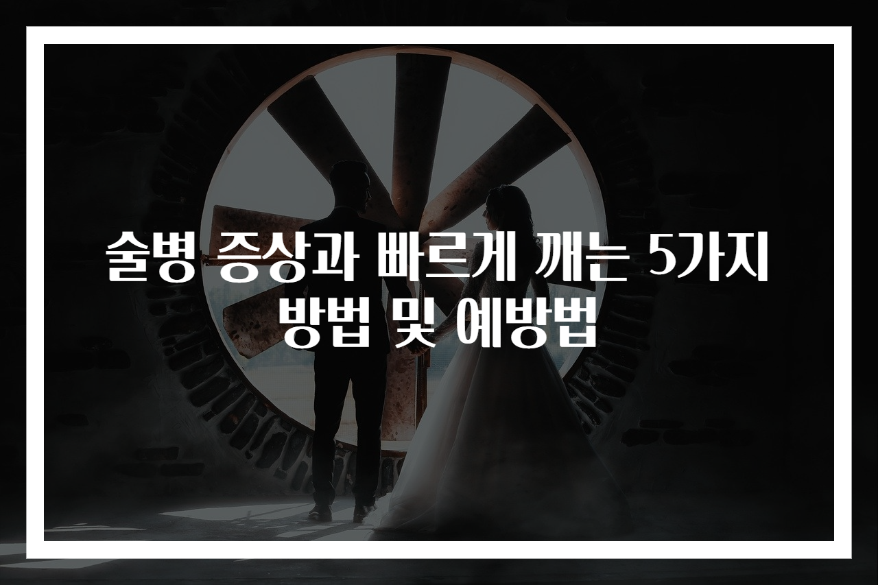 술병 증상과 빠르게 깨는 5가지 방법 및 예방법
