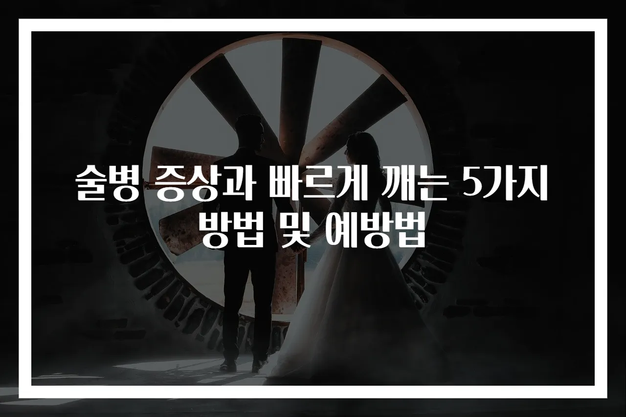 술병 증상과 빠르게 깨는 5가지 방법 및 예방법
